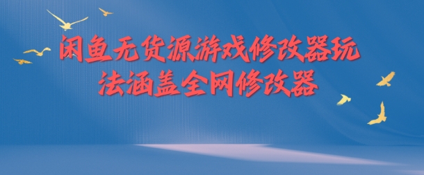 闲鱼无货源游戏修改器玩法涵盖全网修改器-知库