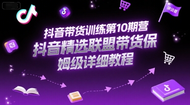 抖音带货训练第10期营，抖音精选联盟带货保姆级详细教程-知库