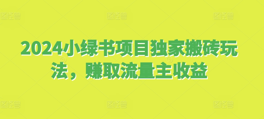 2024小绿书项目独家搬砖玩法，赚取流量主收益-知库