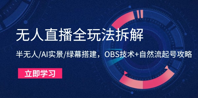 无人直播全玩法拆解：半无人/AI实景/绿幕搭建，OBS技术+自然流起号攻略-知库