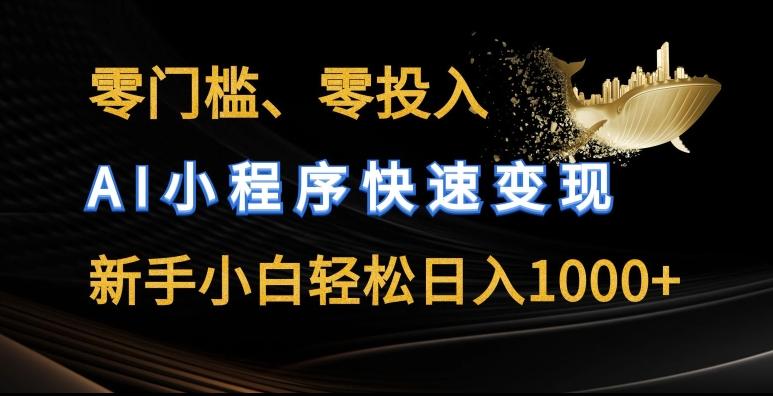 零门槛零投入，AI小程序快速变现，新手小白轻松日入几张【揭秘】-知库