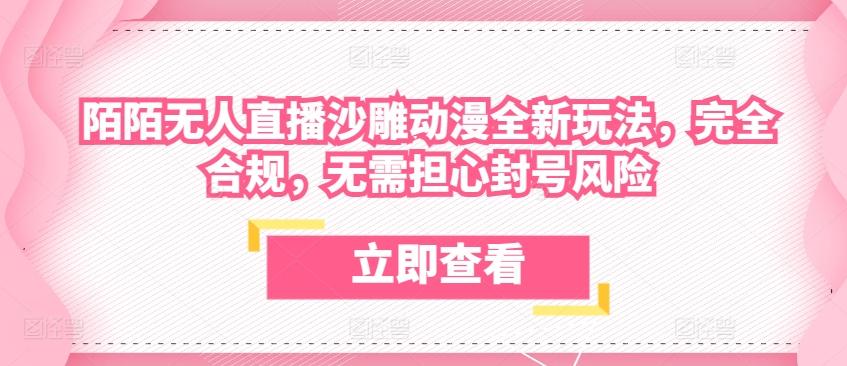 陌陌无人直播沙雕动漫全新玩法，完全合规，无需担心封号风险【揭秘】-知库