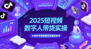2025短视频数字人带货实操，抖音快手短视频带货最新教学-知库