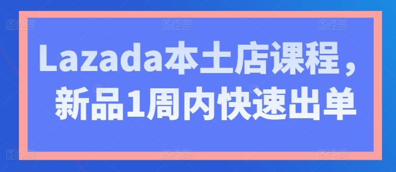 Lazada本土店课程，新品1周内快速出单-知库