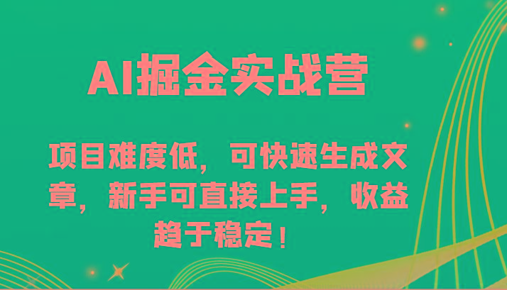 AI掘金实战营-项目难度低，可快速生成文章，新手可直接上手，收益趋于稳定！-知库