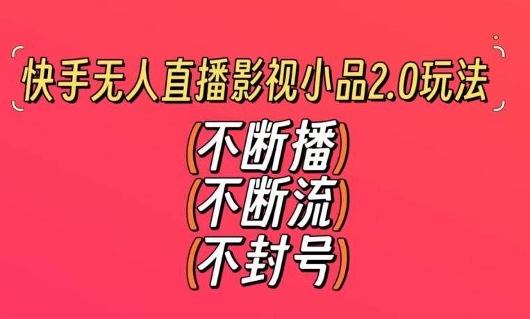 快手无人直播影视小品2.0玩法，不断流，不封号，不需要会剪辑，每天能稳定500-1000+【揭秘】-知库