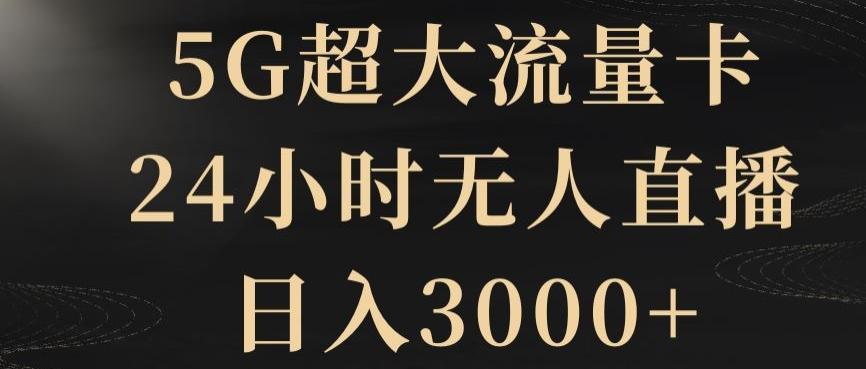 5G超大流量卡，24小时无人直播，日入3000+【揭秘】-知库