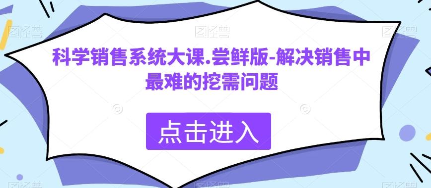 科学销售系统大课.尝鲜版-解决销售中最难的挖需问题-知库