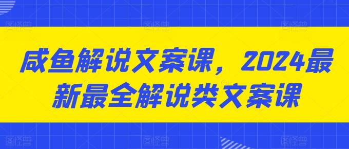 咸鱼解说文案课，2024最新最全解说类文案课-知库