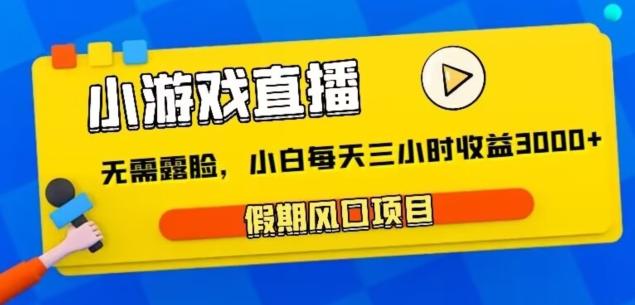 小游戏直播，假期风口项目，无需露脸，小白每天三小时，到账3000+-知库