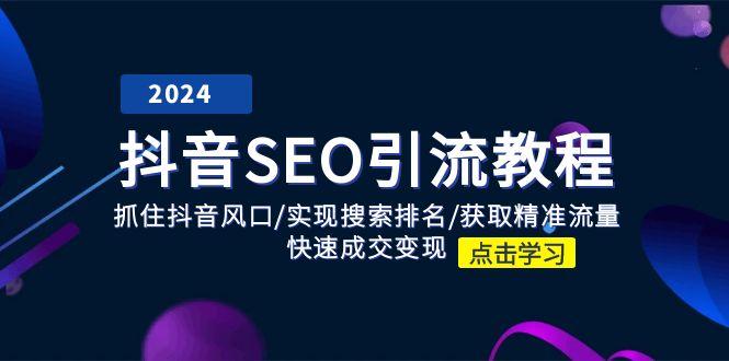 抖音 SEO引流教程：抓住抖音风口/实现搜索排名/获取精准流量/快速成交变现-知库