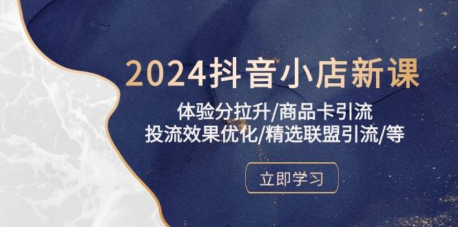 2024抖音小店新课，体验分拉升/商品卡引流/投流效果优化/精选联盟引流/等-知库