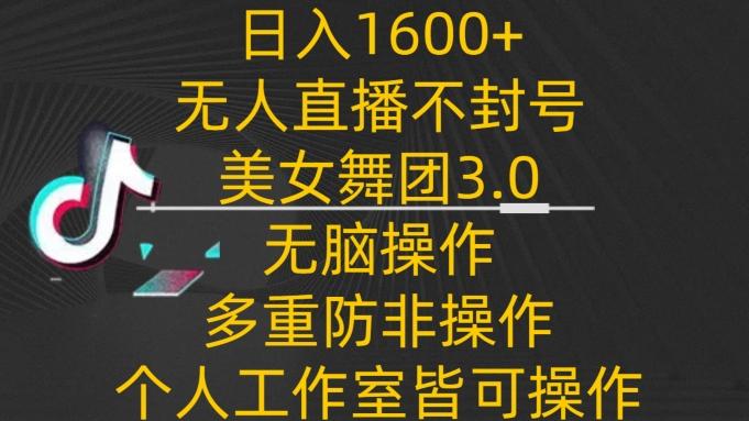 日入1600+，不封号无人直播美女舞团3.0，无脑操作多重防非操作，个人工作制皆可操作【揭秘】-知库