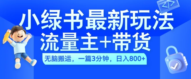 2024小绿书流量主+带货最新玩法，AI无脑搬运，一篇图文3分钟，日入几张-知库