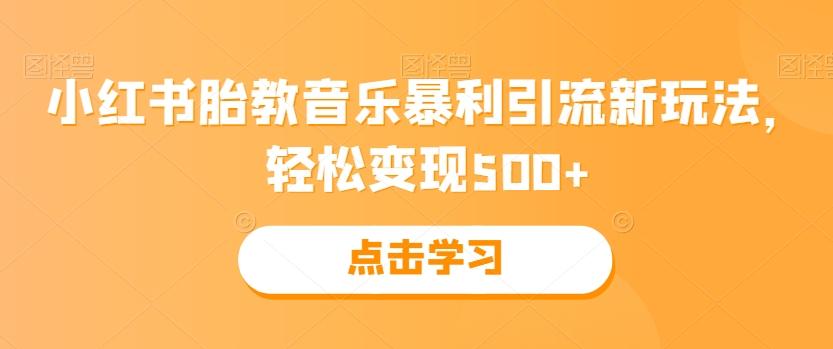 小红书胎教音乐暴利引流新玩法，轻松变现500+-知库