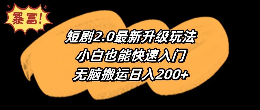 (9375期)短剧2.0最新升级玩法，小白也能快速入门，无脑搬运日入200+-知库