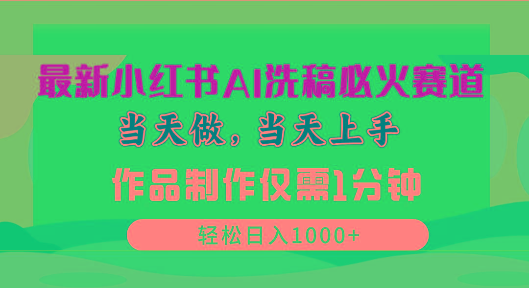 最新小红书AI洗稿必火赛道，当天做当天上手 作品制作仅需1分钟，日入1000+-知库