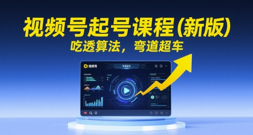 视频号起号课程(新版)，吃透算法，弯道超车-知库
