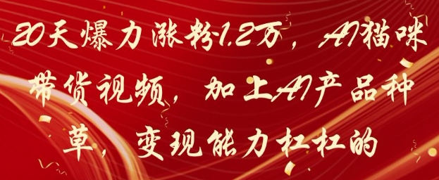 20天爆力涨粉1.2W，AI猫咪带货视频，加上AI产品种草，变现能力杠杠的-知库