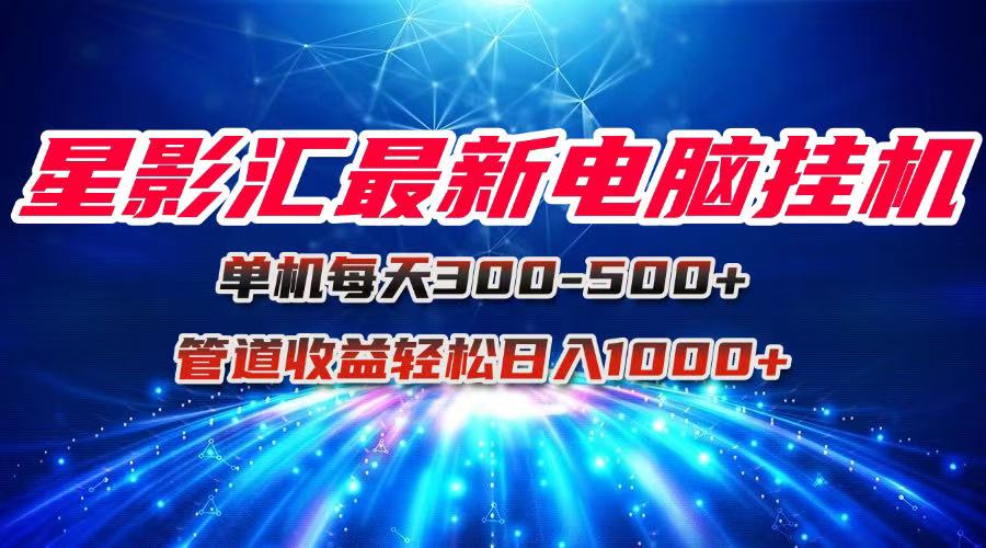 星影汇最新电脑挂机单机每天300+团队管道收益轻松日入1000+-知库