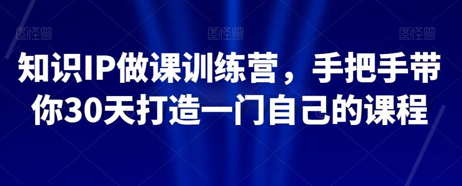 知识IP做课训练营，手把手带你30天打造一门自己的课程-知库