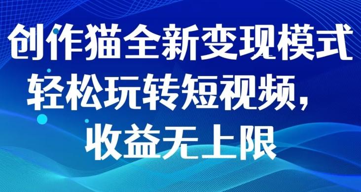 创作猫全新变现模式，轻松玩转短视频，收益无上限-知库