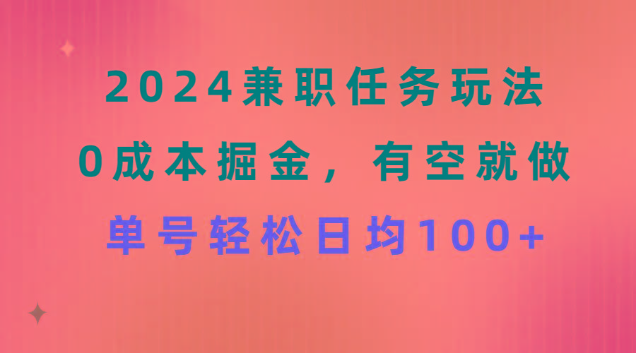 2024兼职任务玩法 0成本掘金，有空就做 单号轻松日均100+-知库