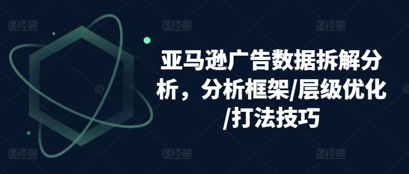 亚马逊广告数据拆解分析，分析框架/层级优化/打法技巧-知库