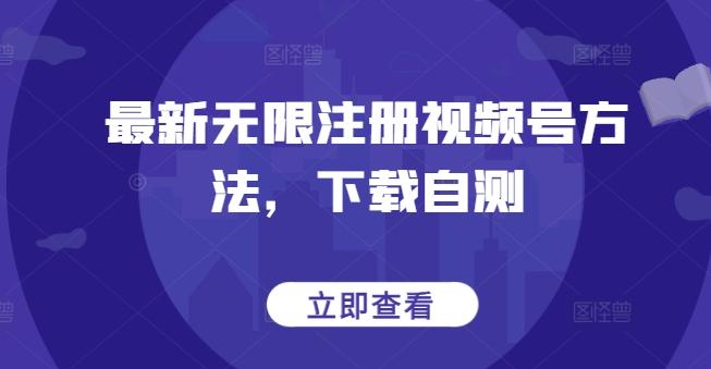 最新无限注册视频号方法，下载自测-知库