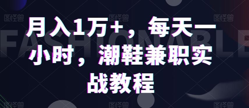 月入1万+，每天一小时，潮鞋兼职实战教程-知库