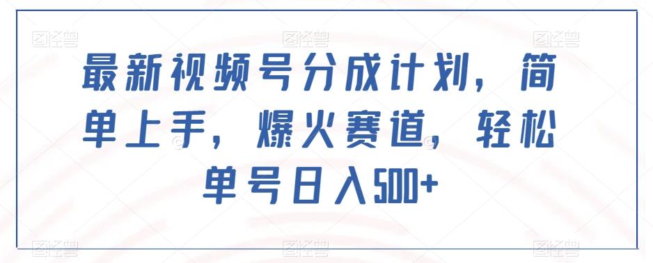 最新视频号分成计划，简单上手，爆火赛道，轻松单号日入500+-知库