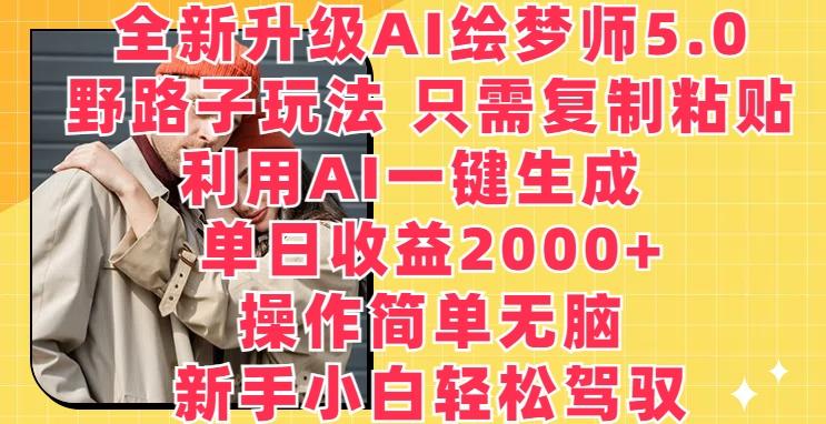 全新升级AI绘梦师5.0.野路子玩法，只需复制粘贴，利用AI一键生成，单日收益2000+【揭秘】-知库