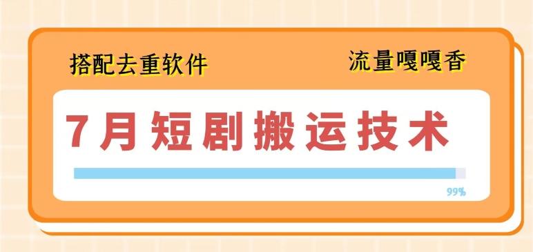 7月最新短剧搬运技术，搭配去重软件操作-知库