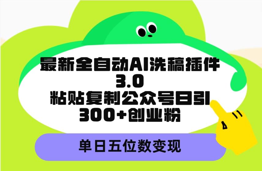 (9662期)最新全自动AI洗稿插件3.0，粘贴复制公众号日引300+创业粉，单日五位数变现-知库