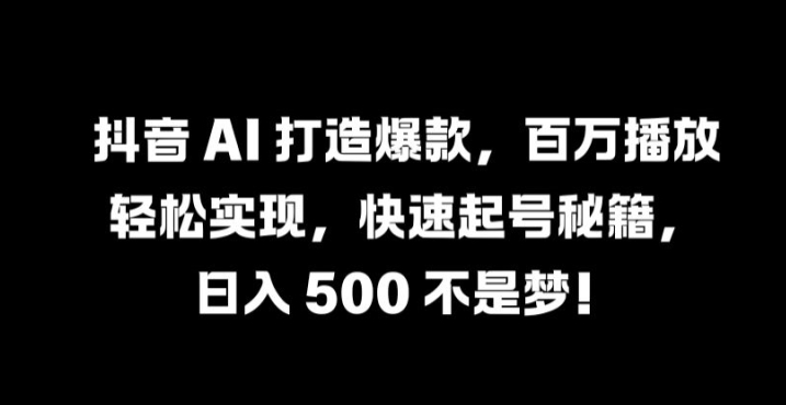 抖音 AI 打造爆款，百万播放轻松实现，快速起号秘籍【揭秘】-知库