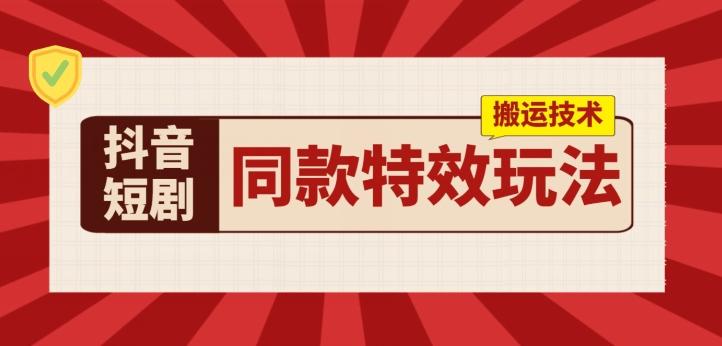 抖音短剧同款特效搬运技术，实测一天千元收益-知库