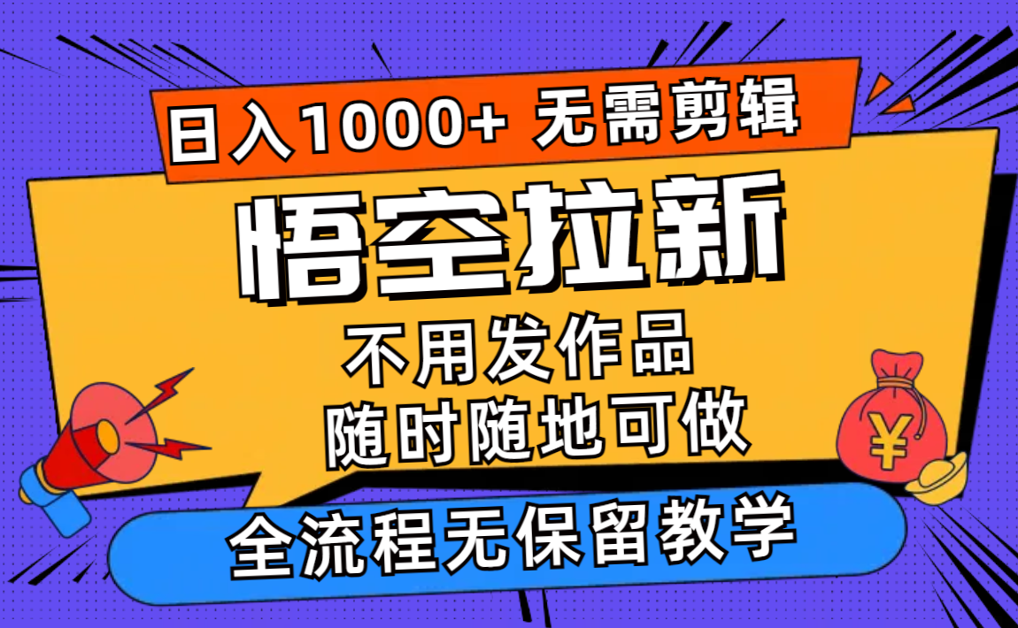 悟空拉新日入1000+无需剪辑当天上手，一部手机随时随地可做，全流程无…-知库