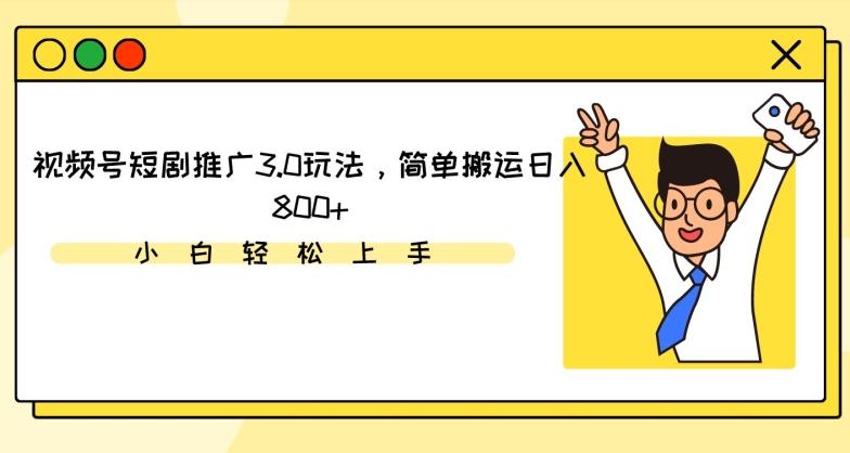 视频号短剧推广3.0玩法，简单搬运日入800+【揭秘】-知库