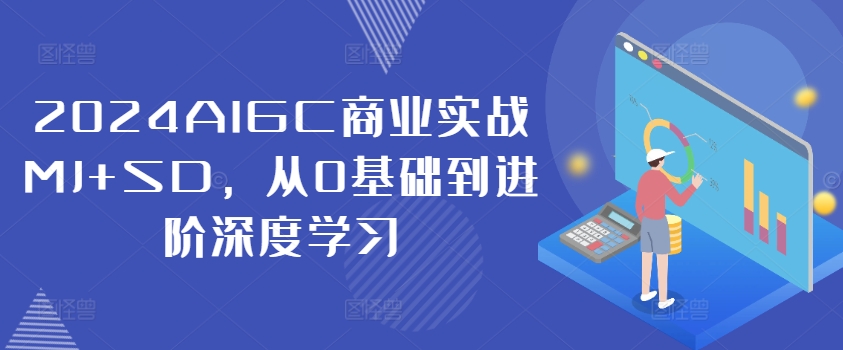 2024AIGC商业实战MJ+SD，从0基础到进阶深度学习-知库