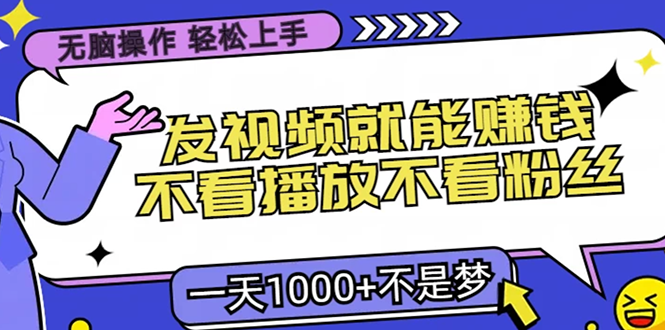 无脑操作，只要发视频就能赚钱？不看播放不看粉丝，小白轻松上手，一天…-知库