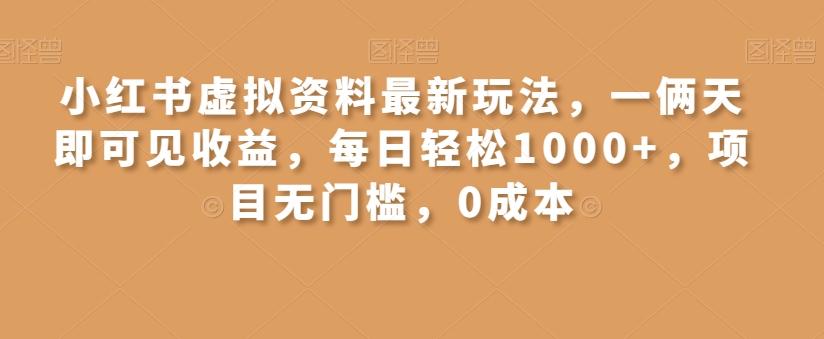 小红书虚拟资料最新玩法，一俩天即可见收益，每日轻松1000+，项目无门槛，0成本-知库