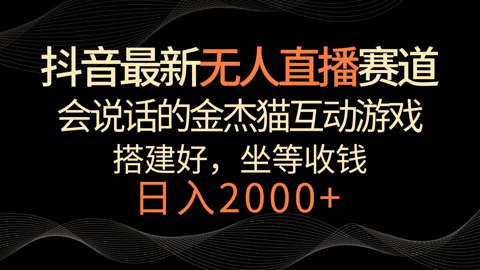 抖音最新无人直播赛道，日入2000+，会说话的金杰猫互动小游戏，礼物收不停-知库