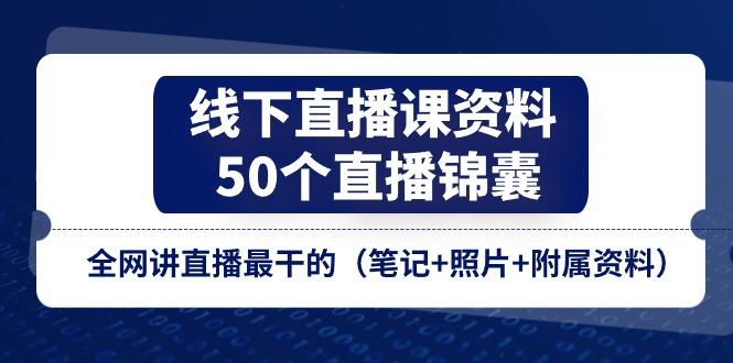 线下直播课资料、50个-直播锦囊，全网讲直播最干的(笔记+照片+附属资料-知库