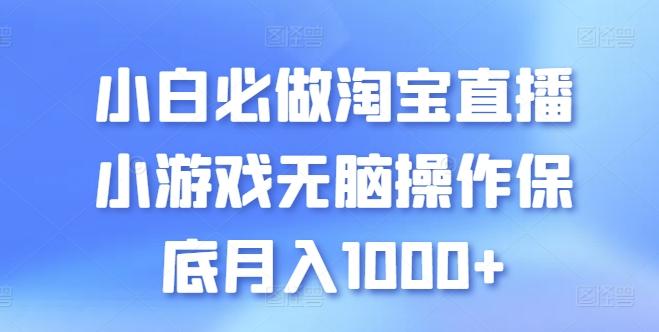 小白必做淘宝直播小游戏无脑操作保底月入1000+【揭秘】-知库