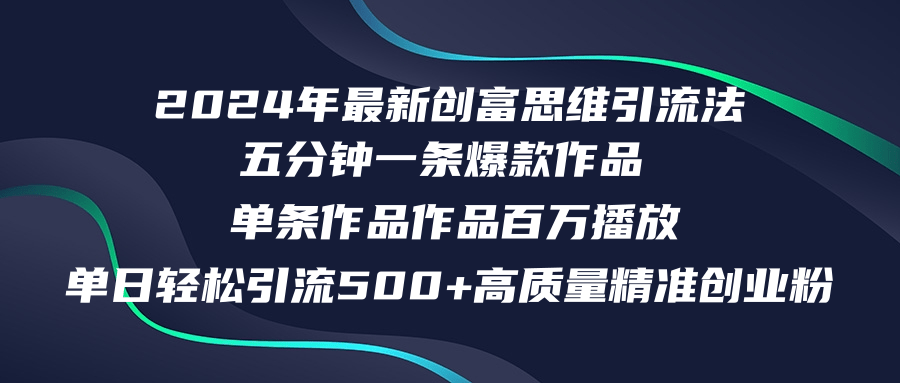 2024年最新创富思维日引流500+精准高质量创业粉，五分钟一条百万播放量…-知库