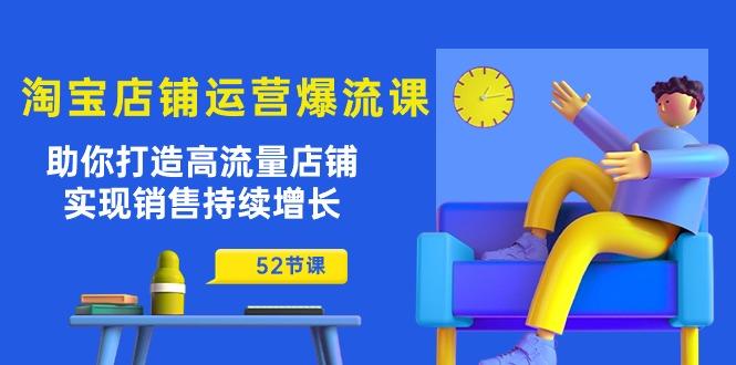 淘宝店铺运营爆流课：助你打造高流量店铺，实现销售持续增长(52节课-知库