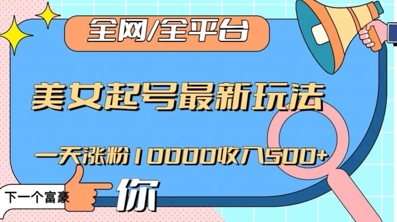 全网，全平台，美女起号最新玩法一天涨粉10000收入500+【揭秘】-知库