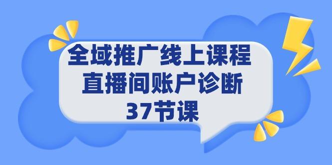 (9577期)全域推广线上课程 _ 直播间账户诊断 37节课-知库