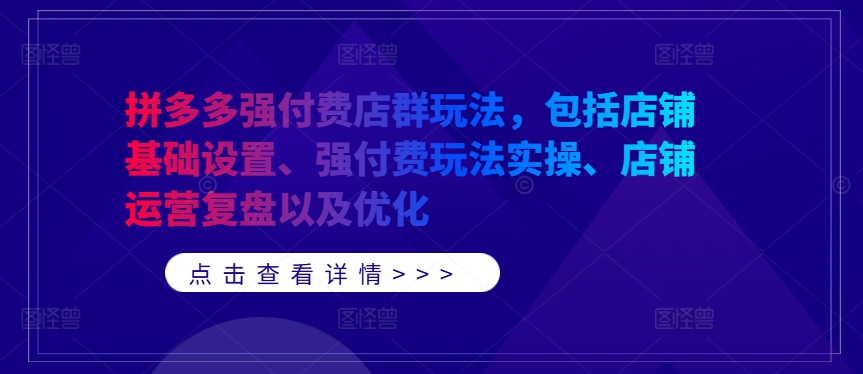 拼多多强付费店群玩法，包括店铺基础设置、强付费玩法实操、店铺运营复盘以及优化-知库