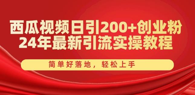 西瓜视频日引200+创业粉，24年最新引流实操教程，简单好落地，轻松上手【揭秘】-知库